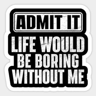 Admit It Life Would Be Boring Without Me Funny Sticker